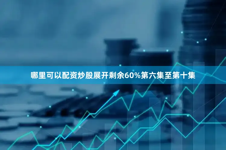 哪里可以配资炒股展开剩余60%第六集至第十集