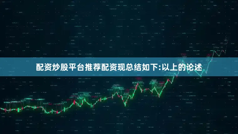 配资炒股平台推荐配资现总结如下:以上的论述