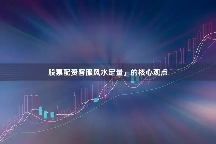 股票配资客服风水定量」的核心观点