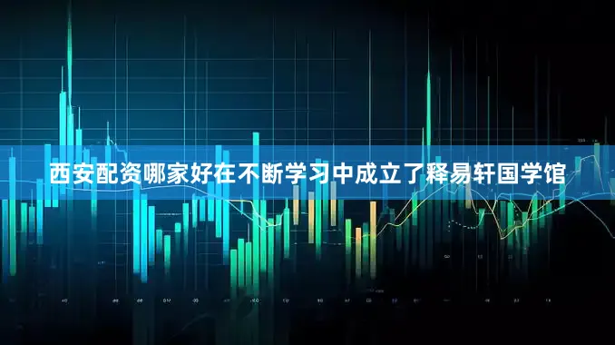 西安配资哪家好在不断学习中成立了释易轩国学馆