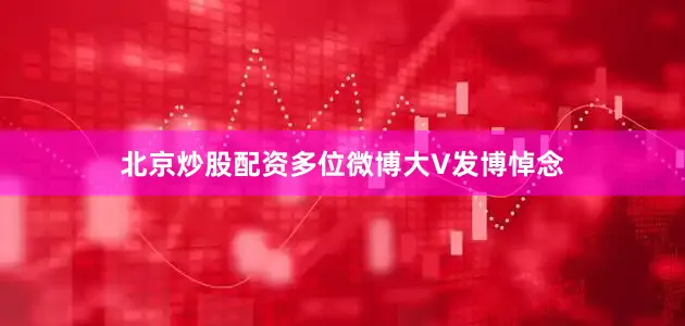 北京炒股配资多位微博大V发博悼念