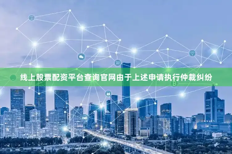 线上股票配资平台查询官网由于上述申请执行仲裁纠纷