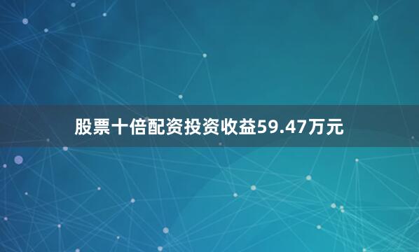 股票十倍配资投资收益59.47万元