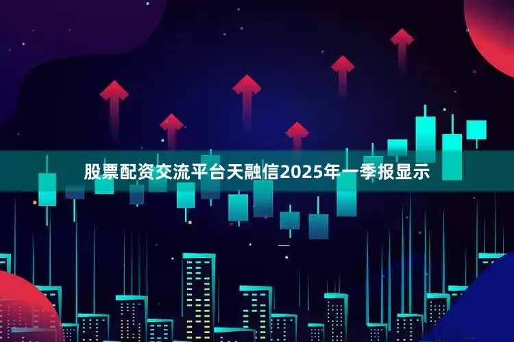 股票配资交流平台天融信2025年一季报显示
