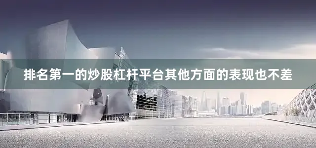 排名第一的炒股杠杆平台其他方面的表现也不差