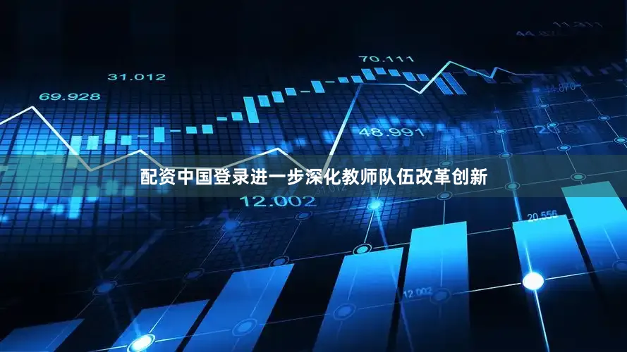 配资中国登录进一步深化教师队伍改革创新