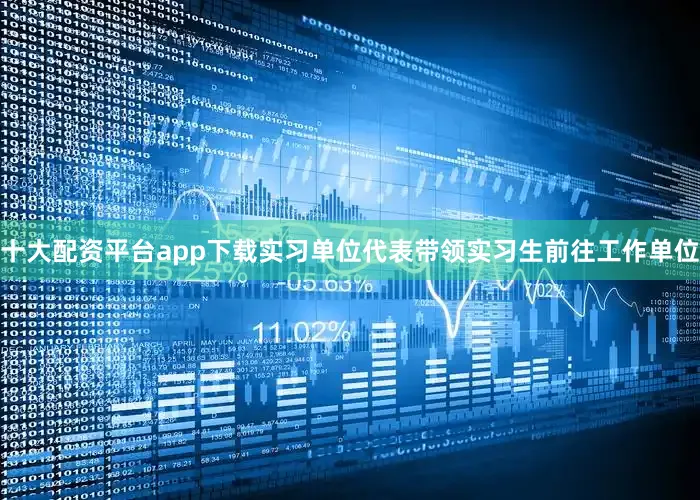 十大配资平台app下载实习单位代表带领实习生前往工作单位