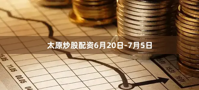 太原炒股配资6月20日-7月5日