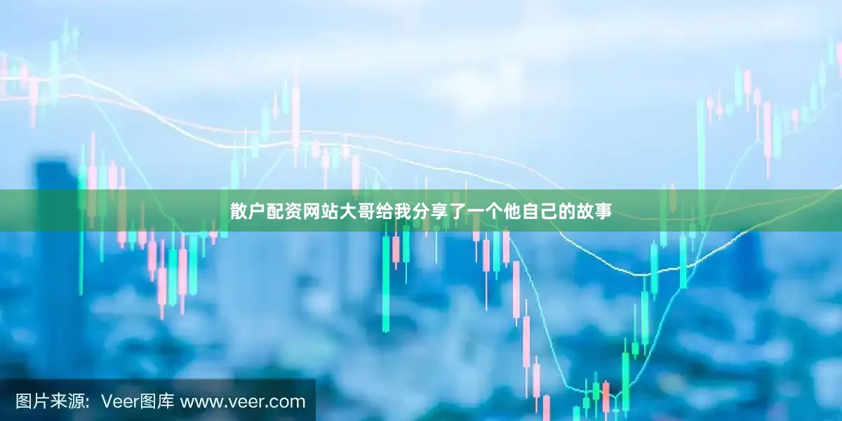 散户配资网站大哥给我分享了一个他自己的故事