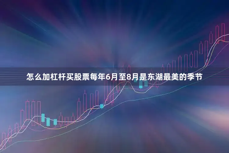 怎么加杠杆买股票每年6月至8月是东湖最美的季节