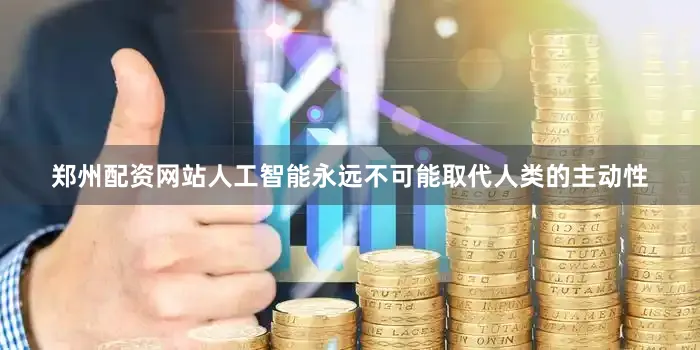 郑州配资网站人工智能永远不可能取代人类的主动性