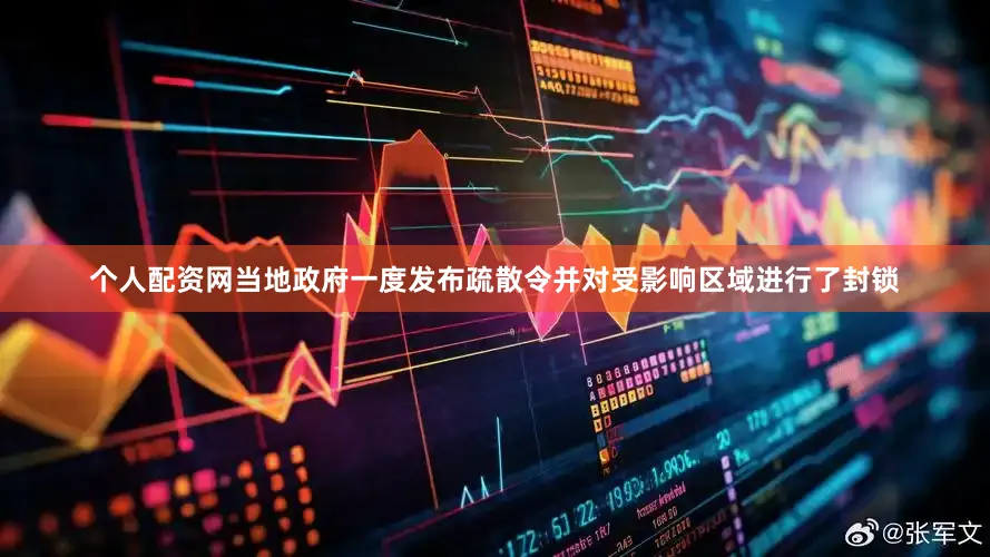 个人配资网当地政府一度发布疏散令并对受影响区域进行了封锁