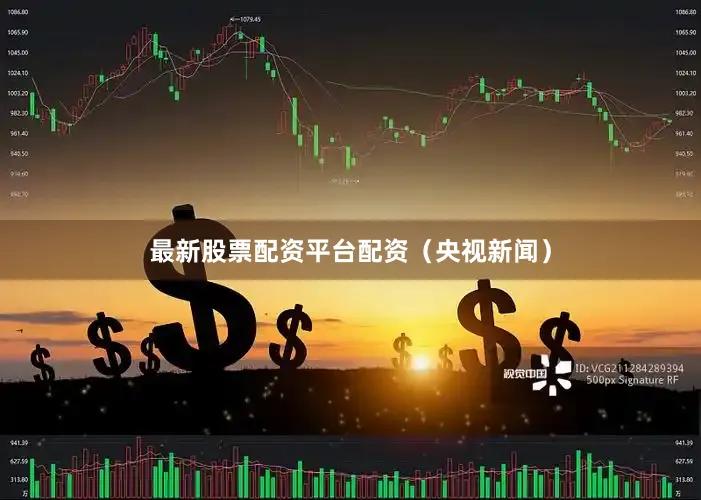 最新股票配资平台配资（央视新闻）