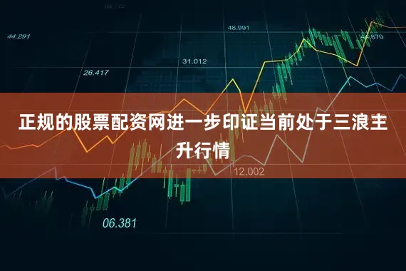 正规的股票配资网进一步印证当前处于三浪主升行情