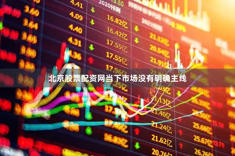 北京股票配资网当下市场没有明确主线