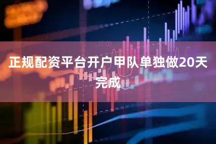 正规配资平台开户甲队单独做20天完成