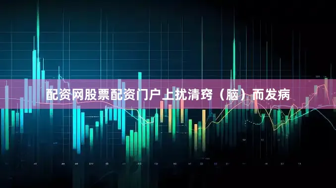 配资网股票配资门户上扰清窍（脑）而发病