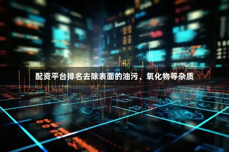 配资平台排名去除表面的油污、氧化物等杂质
