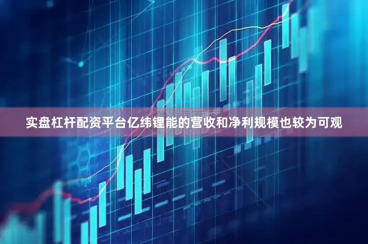 实盘杠杆配资平台亿纬锂能的营收和净利规模也较为可观