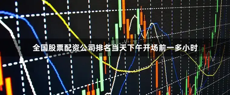 全国股票配资公司排名当天下午开场前一多小时