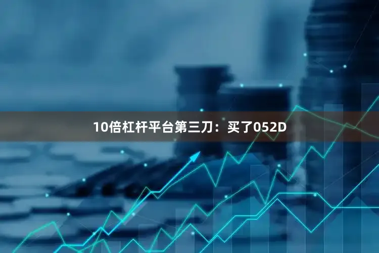 10倍杠杆平台第三刀：买了052D