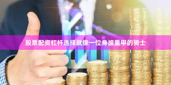 股票配资杠杆选择就像一位身披重甲的骑士