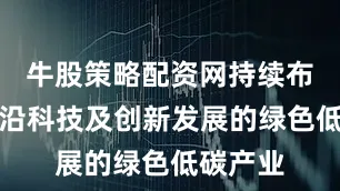 牛股策略配资网持续布局有前沿科技及创新发展的绿色低碳产业