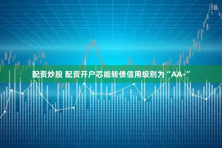 配资炒股 配资开户芯能转债信用级别为“AA-”