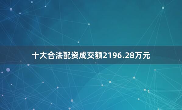 十大合法配资成交额2196.28万元