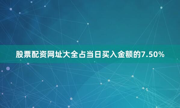 股票配资网址大全占当日买入金额的7.50%