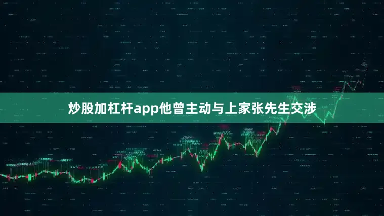 炒股加杠杆app他曾主动与上家张先生交涉