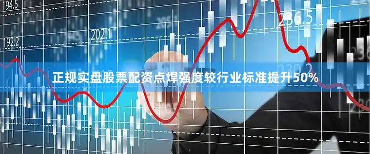 正规实盘股票配资点焊强度较行业标准提升50%