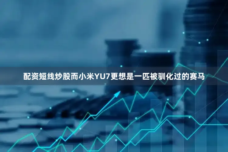 配资短线炒股而小米YU7更想是一匹被驯化过的赛马