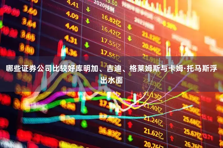 哪些证券公司比较好库明加、吉迪、格莱姆斯与卡姆·托马斯浮出水面