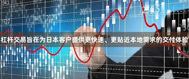 杠杆交易旨在为日本客户提供更快速、更贴近本地需求的交付体验