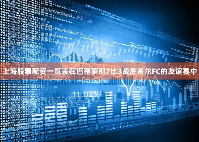 上海股票配资一览表在巴塞罗那7比3战胜首尔FC的友谊赛中