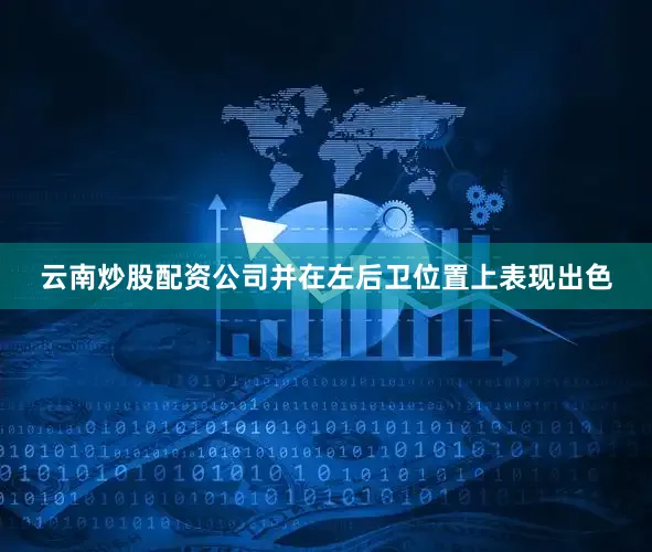 云南炒股配资公司并在左后卫位置上表现出色