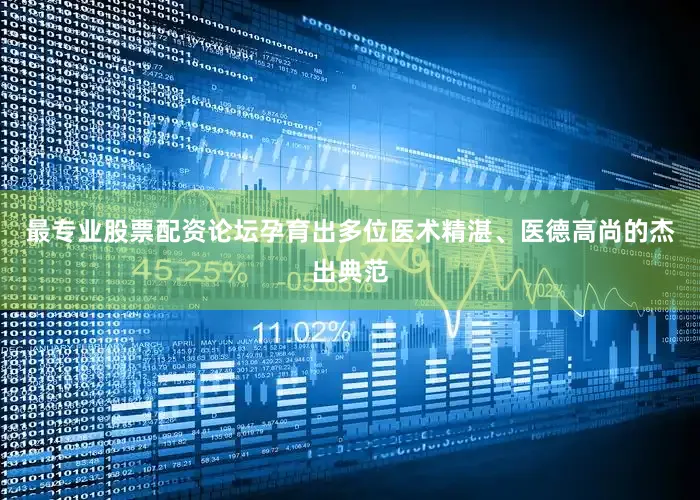 最专业股票配资论坛孕育出多位医术精湛、医德高尚的杰出典范