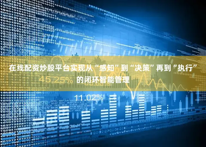 在线配资炒股平台实现从“感知”到“决策”再到“执行”的闭环智能管理