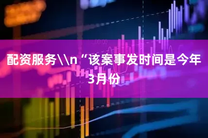 配资服务\n“该案事发时间是今年3月份