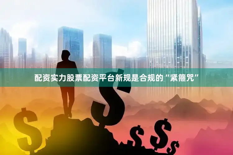 配资实力股票配资平台新规是合规的“紧箍咒”