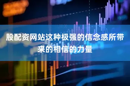 股配资网站这种极强的信念感所带来的相信的力量