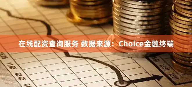 在线配资查询服务 数据来源：Choice金融终端