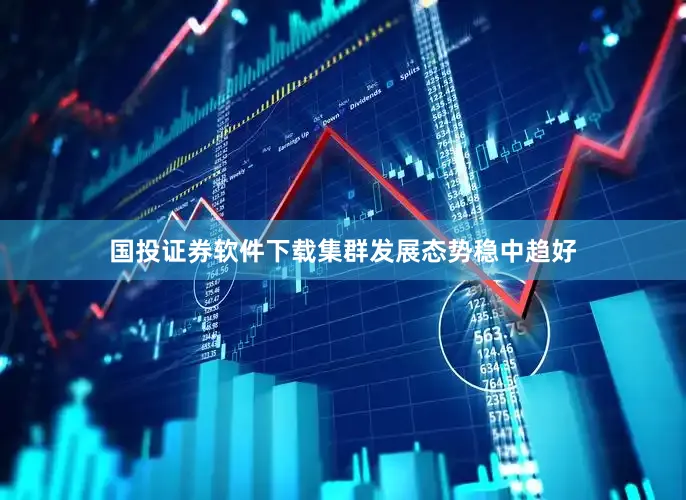 国投证券软件下载集群发展态势稳中趋好