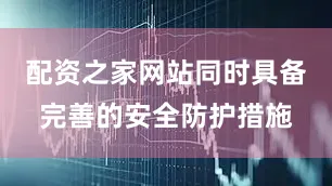 配资之家网站同时具备完善的安全防护措施
