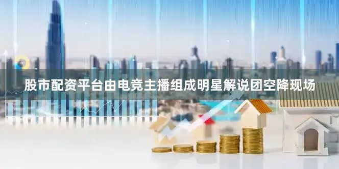 股市配资平台由电竞主播组成明星解说团空降现场
