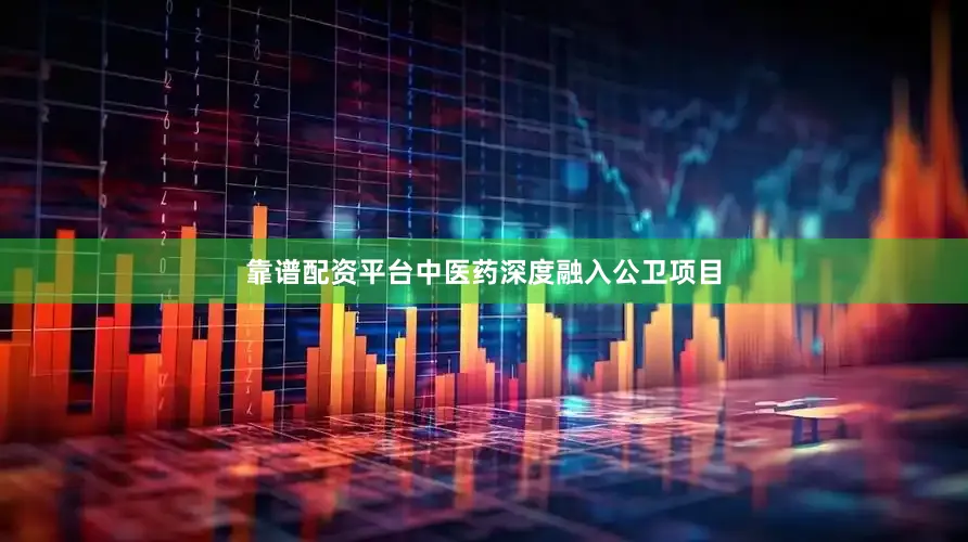 靠谱配资平台中医药深度融入公卫项目