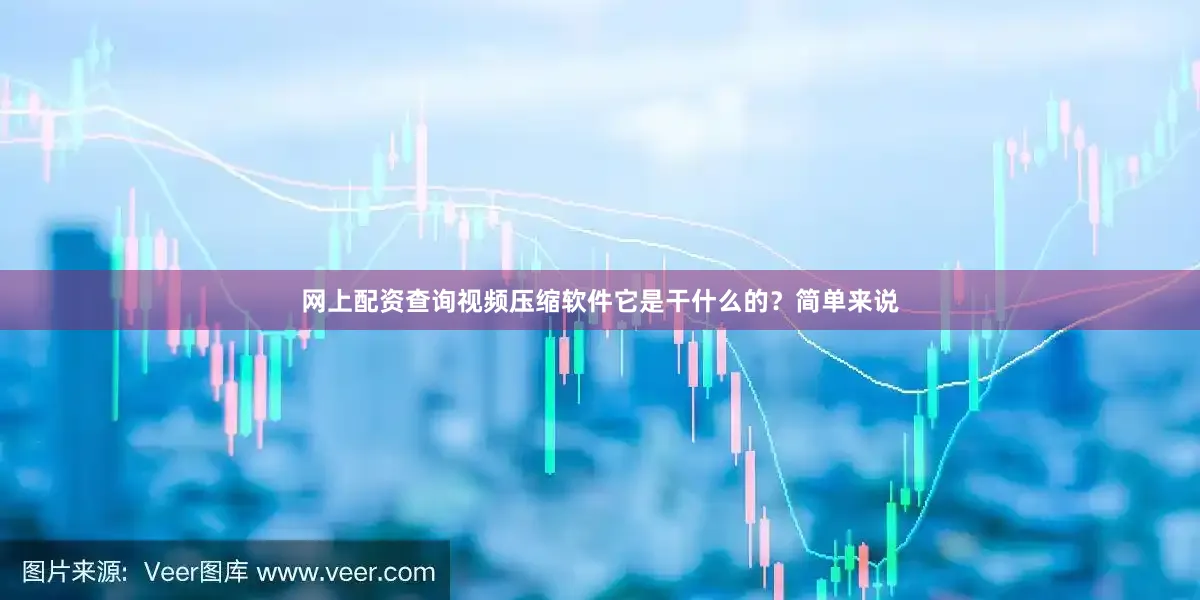 网上配资查询视频压缩软件它是干什么的？简单来说