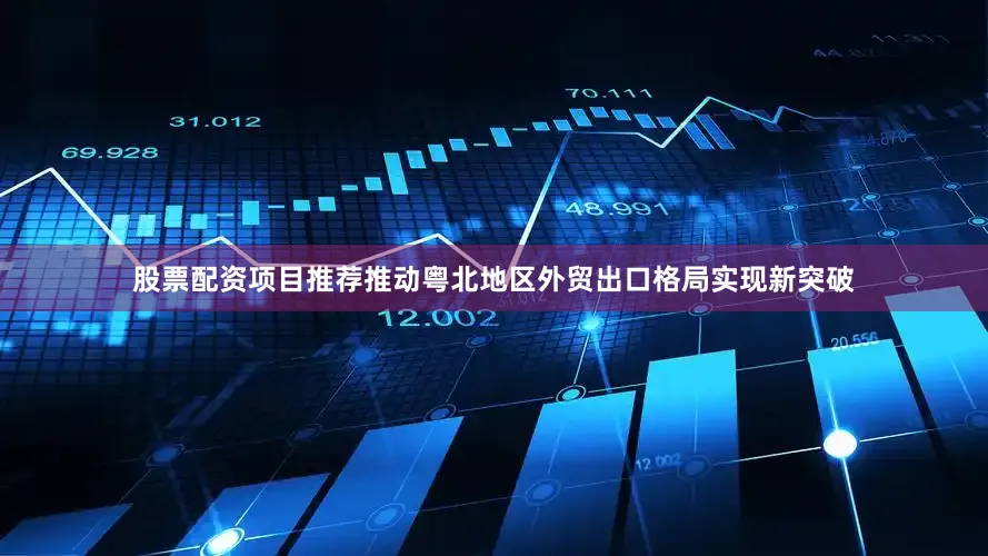 股票配资项目推荐推动粤北地区外贸出口格局实现新突破