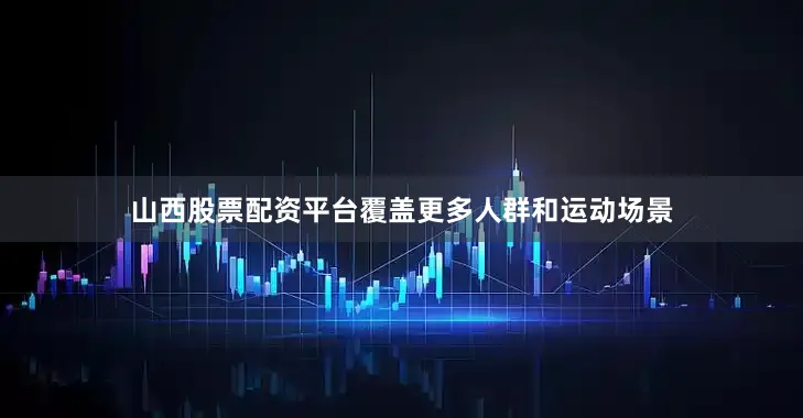 山西股票配资平台覆盖更多人群和运动场景